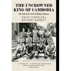 The Uncrowned King of Cambodia: The Life of Lt Col E D (Moke) Murray -- David Ch